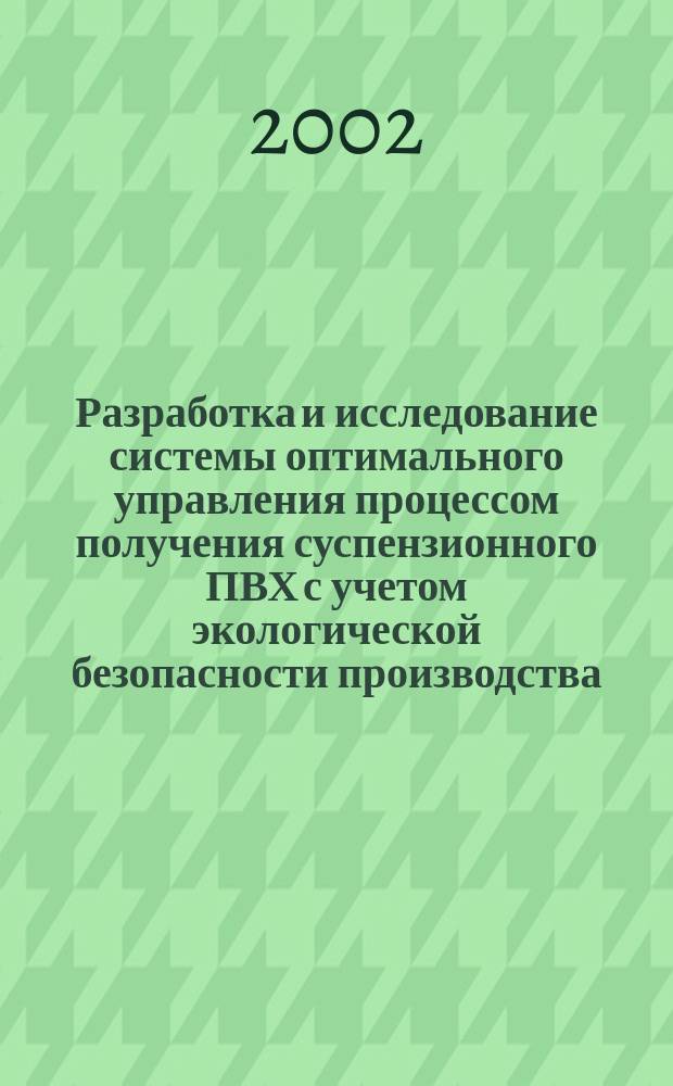 Разработка и исследование системы оптимального управления процессом получения суспензионного ПВХ с учетом экологической безопасности производства : Автореф. дис. на соиск. учен. степ. к.т.н. : Спец. 05.13.06 : Спец. 05.17.08