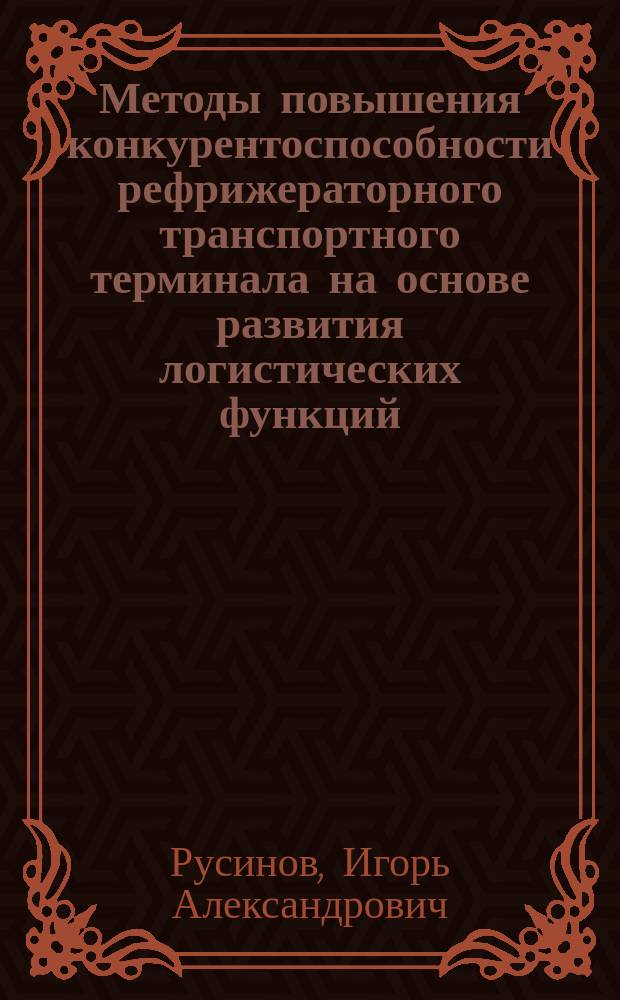Методы повышения конкурентоспособности рефрижераторного транспортного терминала на основе развития логистических функций : Автореф. дис. на соиск. учен. степ. к.т.н. : Спец. 05.22.19