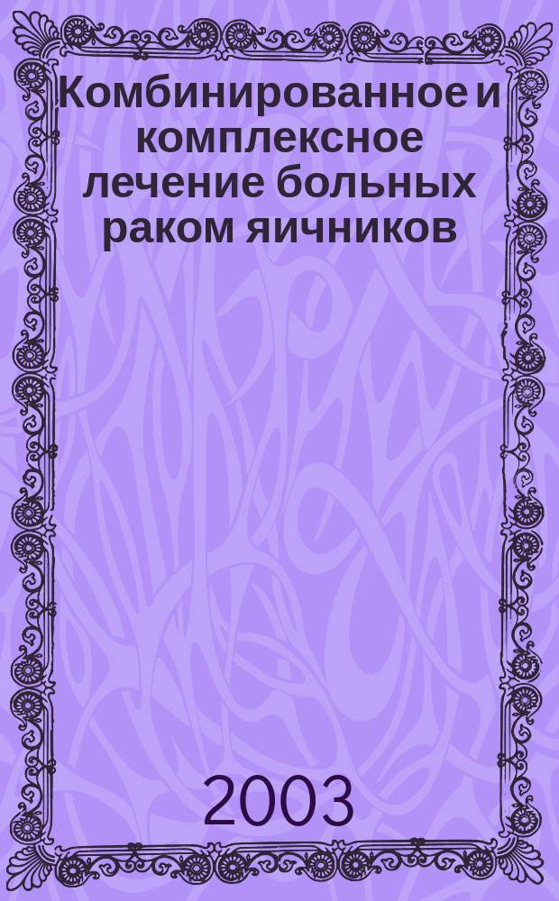 Комбинированное и комплексное лечение больных раком яичников : Пособие для врачей