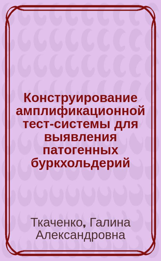 Конструирование амплификационной тест-системы для выявления патогенных буркхольдерий : Автореф. дис. на соиск. учен. степ. к.м.н. : Спец. 03.00.07