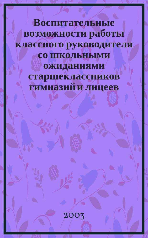 Воспитательные возможности работы классного руководителя со школьными ожиданиями старшеклассников гимназий и лицеев : Автореф. дис. на соиск. учен. степ. к.п.н. : Спец. 13.00.01