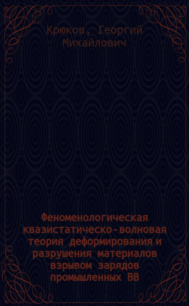 Феноменологическая квазистатическо-волновая теория деформирования и разрушения материалов взрывом зарядов промышленных ВВ : Отд. ст. горн. информ.-аналит. бюл.