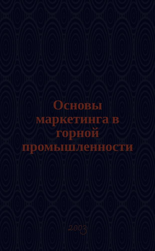 Основы маркетинга в горной промышленности : Учеб. пособие для студентов вузов, обучающихся по направлению подгот. дипломир. специалистов "Горное дело"