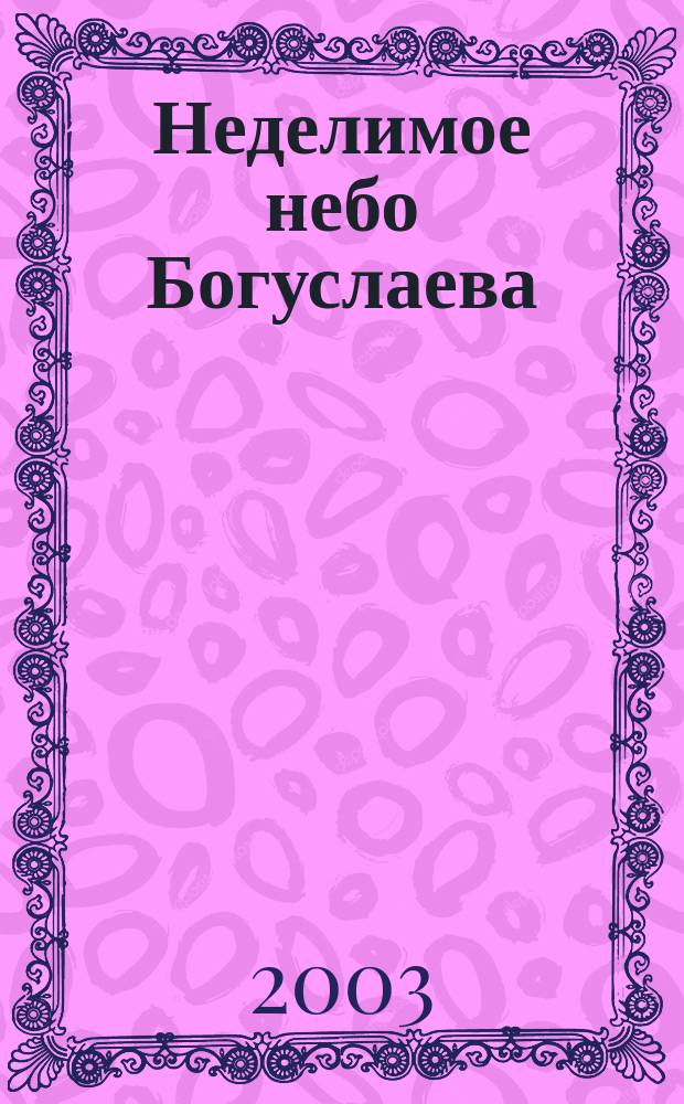 Неделимое небо Богуслаева : Восемь встреч с одной биографией : Докум. очерки