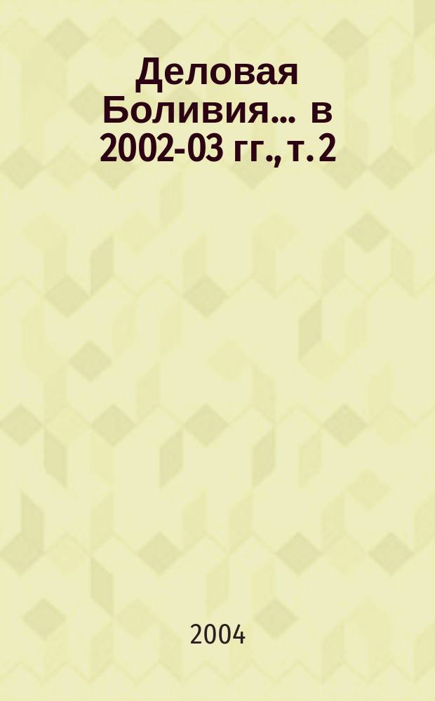 Деловая Боливия. ... в 2002-03 гг., т. 2