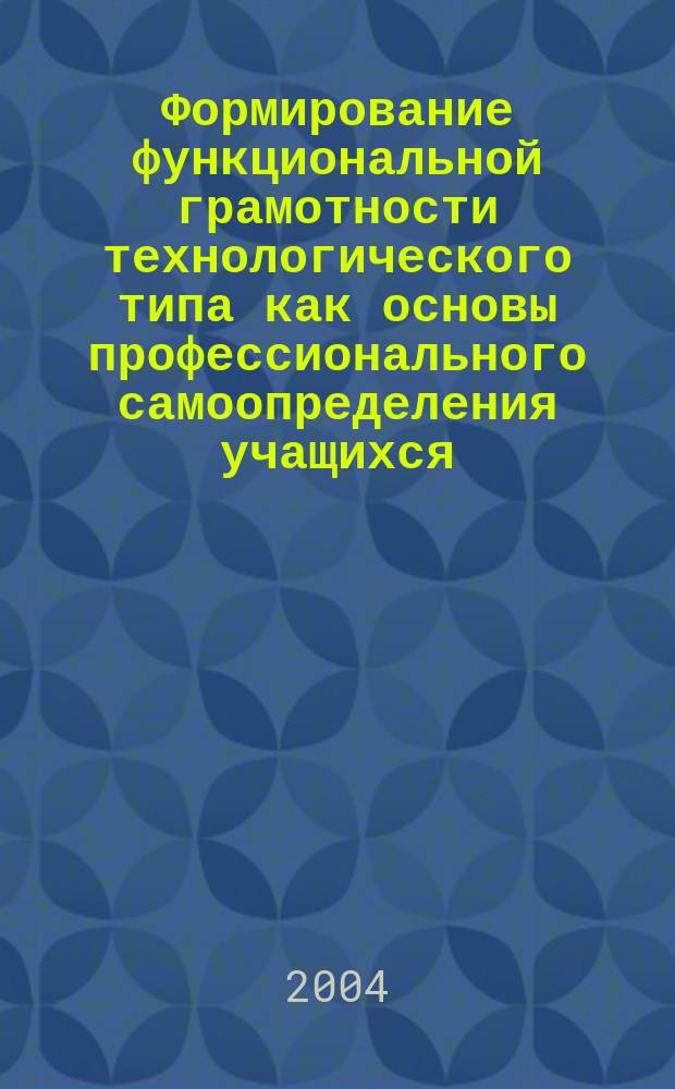 Формирование функциональной грамотности технологического типа как основы профессионального самоопределения учащихся (на примере учреждений среднего специального образования) : Автореф. дис. на соиск. учен. степ. к.п.н. : Спец. 13.00.08