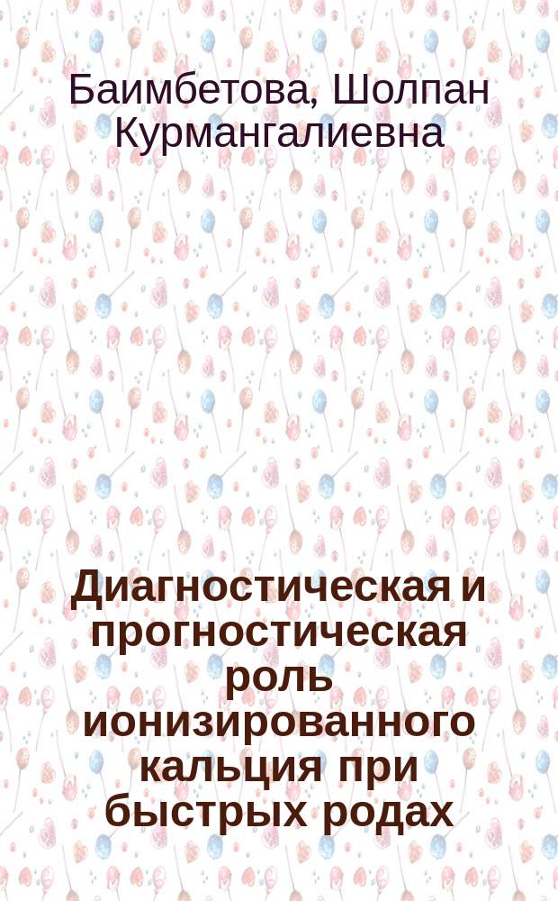 Диагностическая и прогностическая роль ионизированного кальция при быстрых родах : Автореф. дис. на соиск. учен. степ. к.м.н. : Спец. 14.00.01