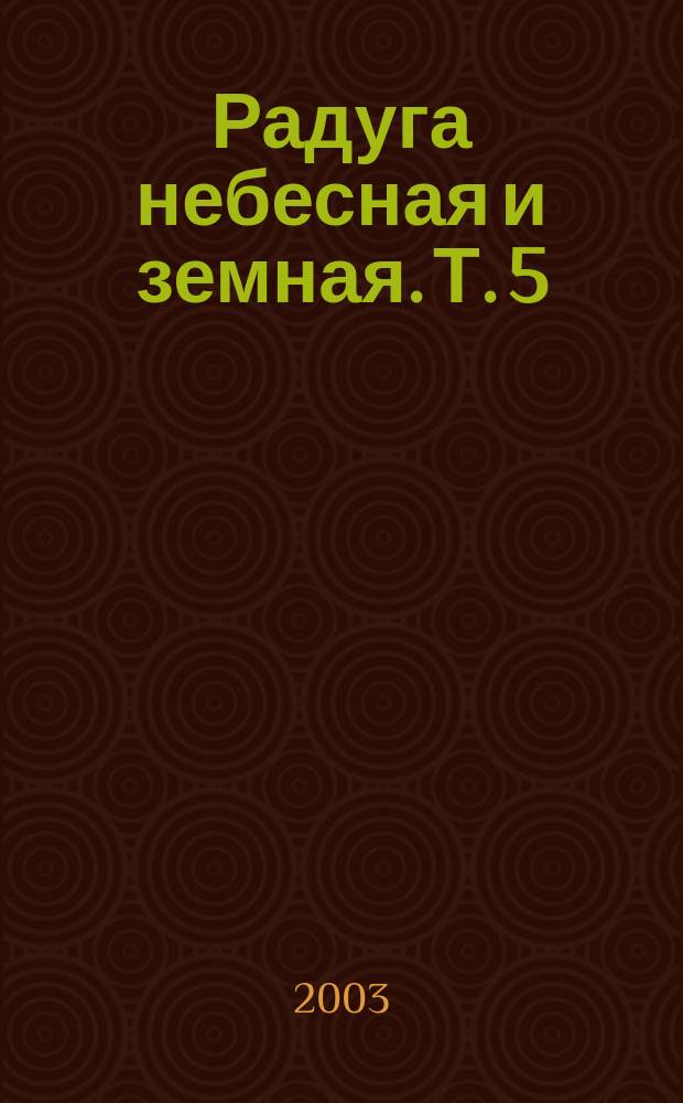 Радуга небесная и земная. Т. 5