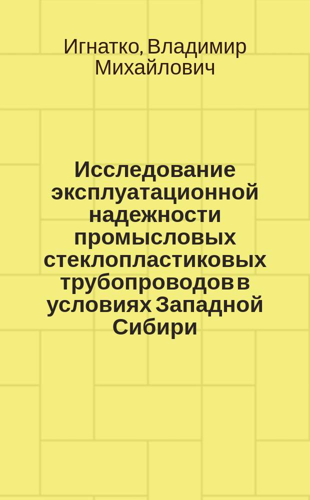 Исследование эксплуатационной надежности промысловых стеклопластиковых трубопроводов в условиях Западной Сибири : Автореф. дис. на соиск. учен. степ. к.т.н. : Спец. 25.00.19