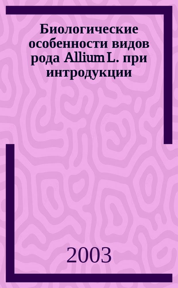 Биологические особенности видов рода Allium L. при интродукции : Автореф. дис. на соиск. учен. степ. к.б.н. : Спец. 03.00.05