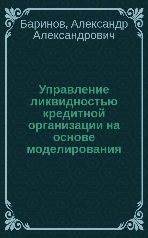 Управление ликвидностью кредитной организации на основе моделирования : Автореф. дис. на соиск. учен. степ. к.э.н. : Спец. 08.00.13
