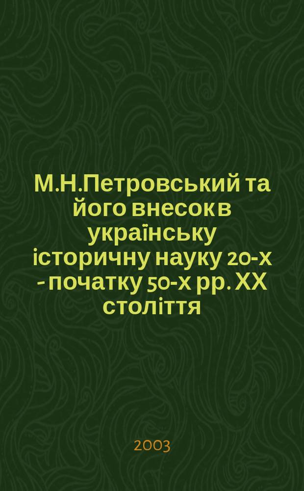 М.Н.Петровський та його внесок в украïнську iсторичну науку 20-х - початку 50-х рр. ХХ столiття : Автореф. дис. на соиск. учен. степ. к.ист.н. : Спец. 07.00.06