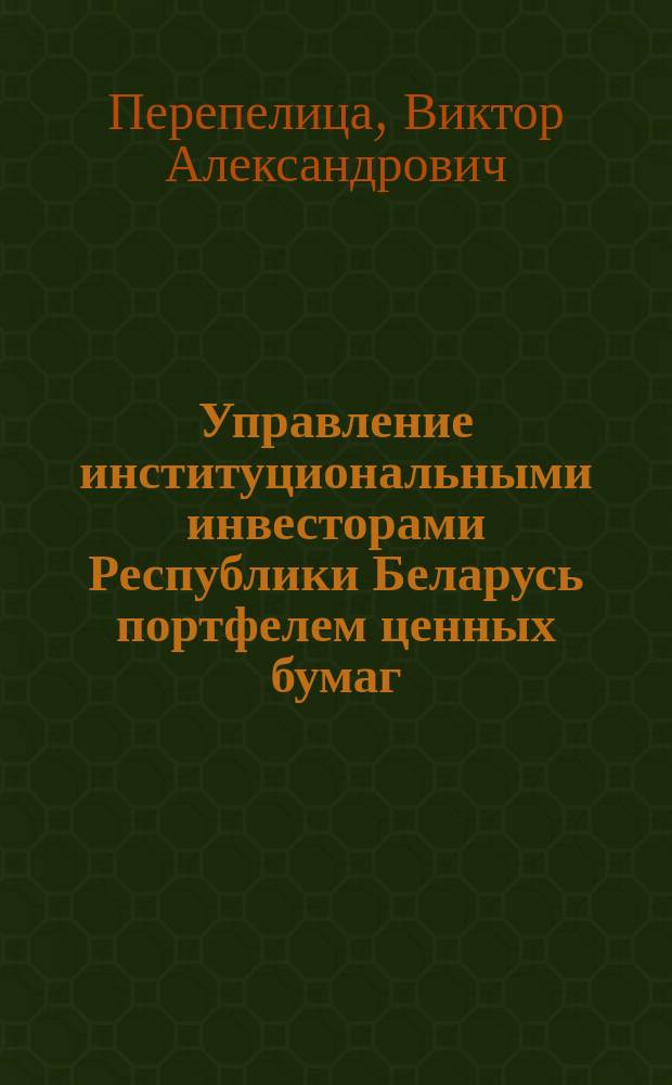 Управление институциональными инвесторами Республики Беларусь портфелем ценных бумаг : Автореф. дис. на соиск. учен. степ. к.э.н. : Спец. 08.00.10