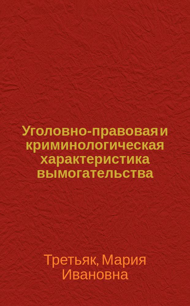 Уголовно-правовая и криминологическая характеристика вымогательства : Автореф. дис. на соиск. учен. степ. к.ю.н. : Спец. 12.00.08