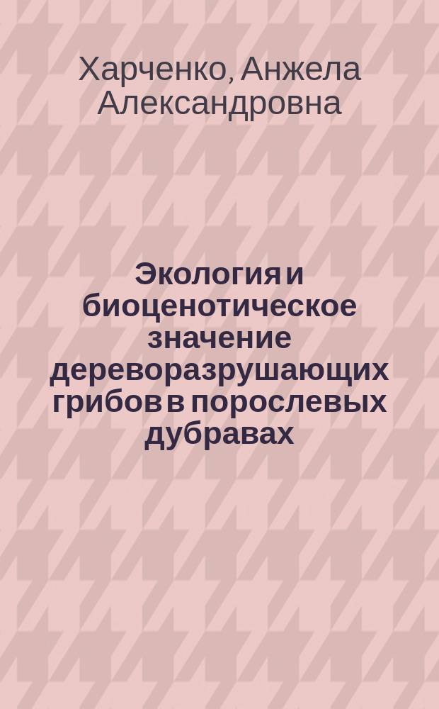 Экология и биоценотическое значение дереворазрушающих грибов в порослевых дубравах: (На прим. Воронеж. обл.) : Автореф. дис. на соиск. учен. степ. к.б.н. : Спец. 03.00.16
