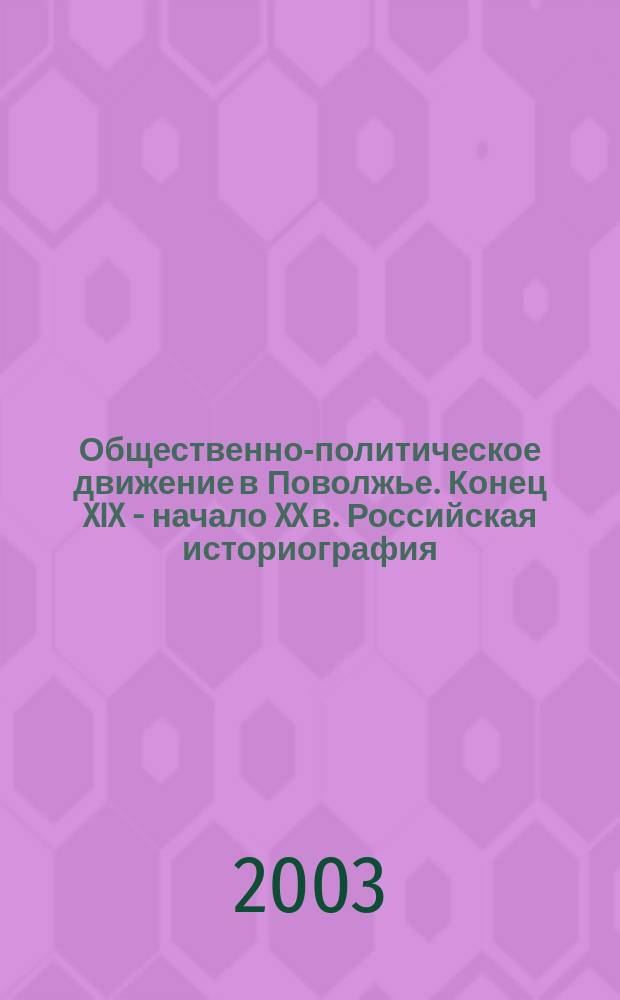 Общественно-политическое движение в Поволжье. Конец XIX - начало XX в. Российская историография : Автореф. дис. на соиск. учен. степ. д.ист.н. : Спец. 07.00.09