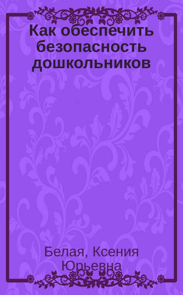 Как обеспечить безопасность дошкольников : Конспекты занятий по основам безопасности детей дошк. возраста : Кн. для воспитателей дет. сада