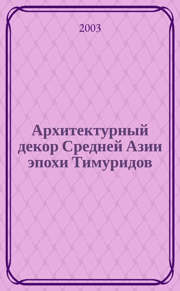 Архитектурный декор Средней Азии эпохи Тимуридов : Автореф. дис. на соиск. учен. степ. к.ист.н. : Спец. 17.00.04