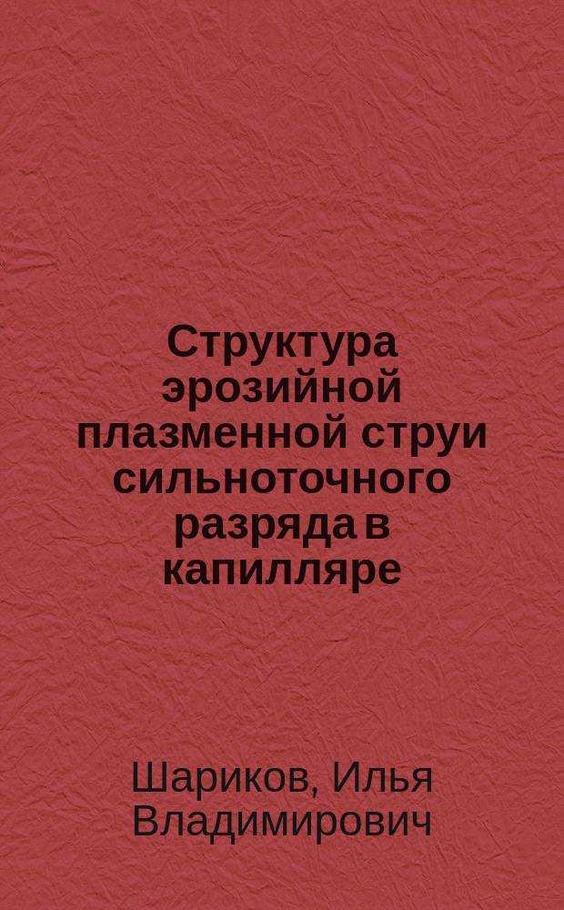 Структура эрозийной плазменной струи сильноточного разряда в капилляре : Автореф. дис. на соиск. учен. степ. к.ф.-м.н. : Спец. 01.02.05