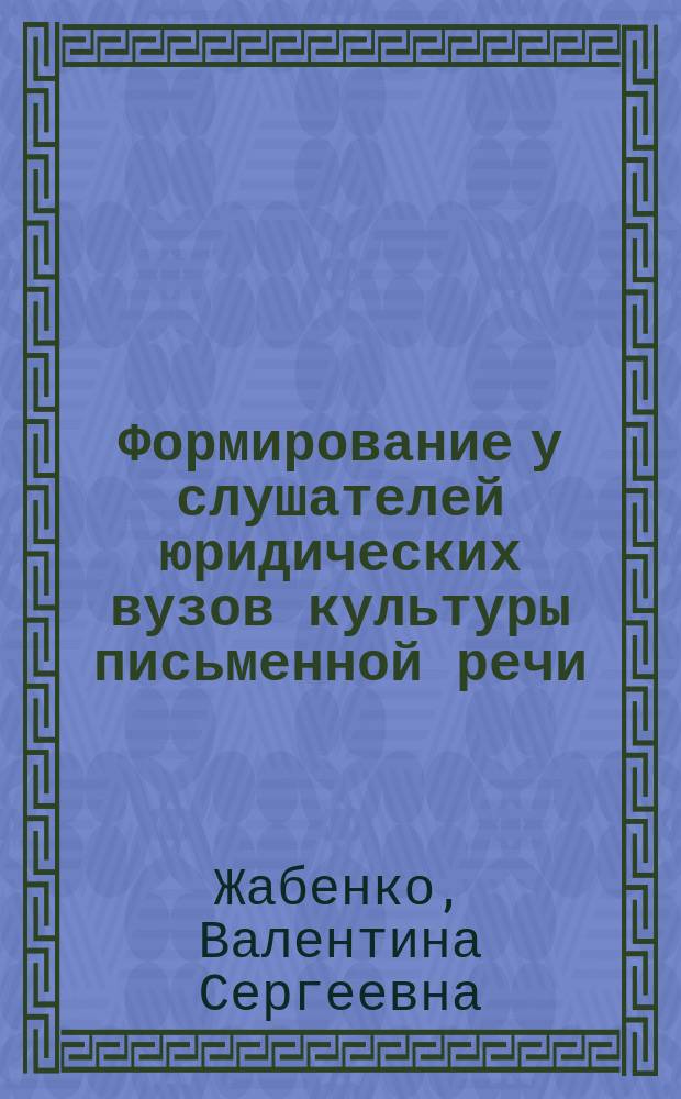 Формирование у слушателей юридических вузов культуры письменной речи : Автореф. дис. на соиск. учен. степ. к.п.н. : Спец. 13.00.01