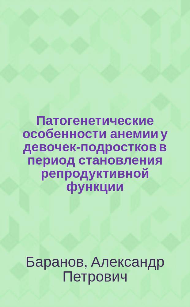 Патогенетические особенности анемии у девочек-подростков в период становления репродуктивной функции : Автореф. дис. на соиск. учен. степ. к.м.н. : Спец. 14.00.29