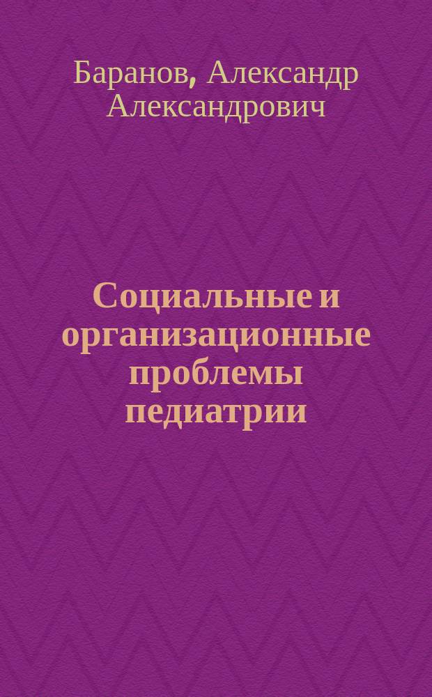 Социальные и организационные проблемы педиатрии : Избр. очерки : Материалы к VIII Конгр. педиатров России "Соврем. пробл. профилакт. педиатрии", Москва, 18-21 февр. 2003 г.