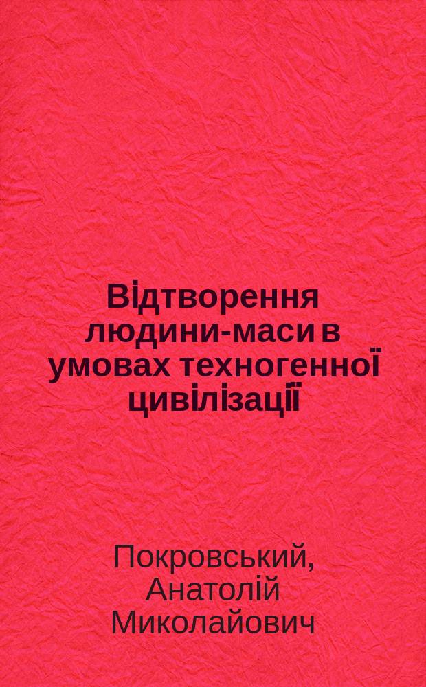 Вiдтворення людини-маси в умовах техногенно&iuml; цивiлiзацi&iuml; : Автореф. дис. на соиск. учен. степ. к.филос.н. : Спец. 09.00.04