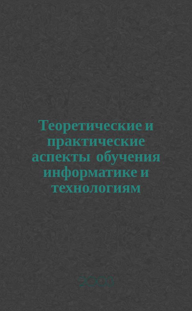 Теоретические и практические аспекты обучения информатике и технологиям : Межвуз. науч.-практ. конф., 23-24 апр. 2003 г