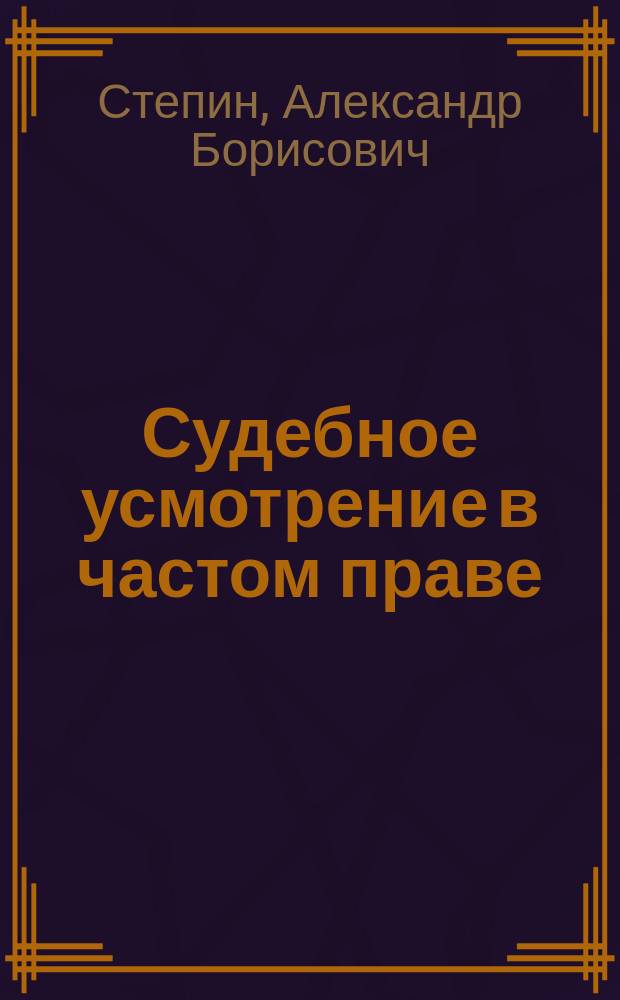 Судебное усмотрение в частом праве (вопросы теории и практики) : Автореф. дис. на соиск. учен. степ. к.ю.н. : Спец. 12.00.01