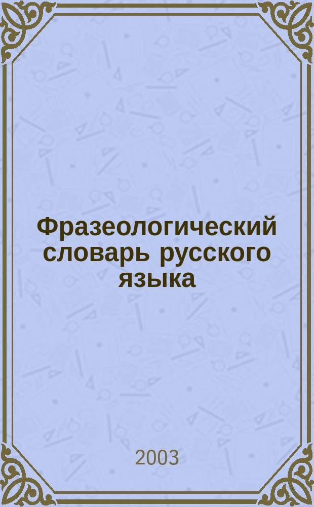 Фразеологический словарь русского языка : Ок. 10000 фразеологизмов