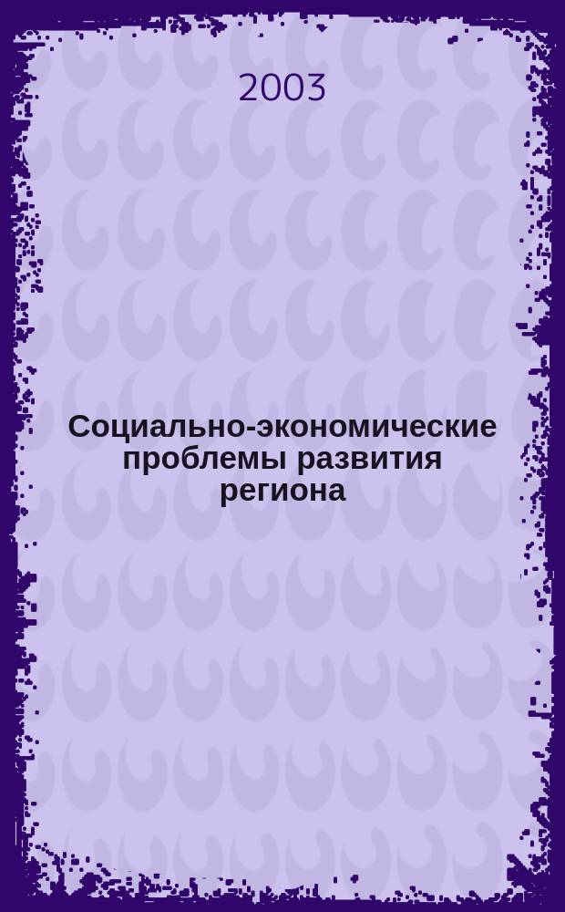 Социально-экономические проблемы развития региона : Сб. докл. науч.-практ. конф