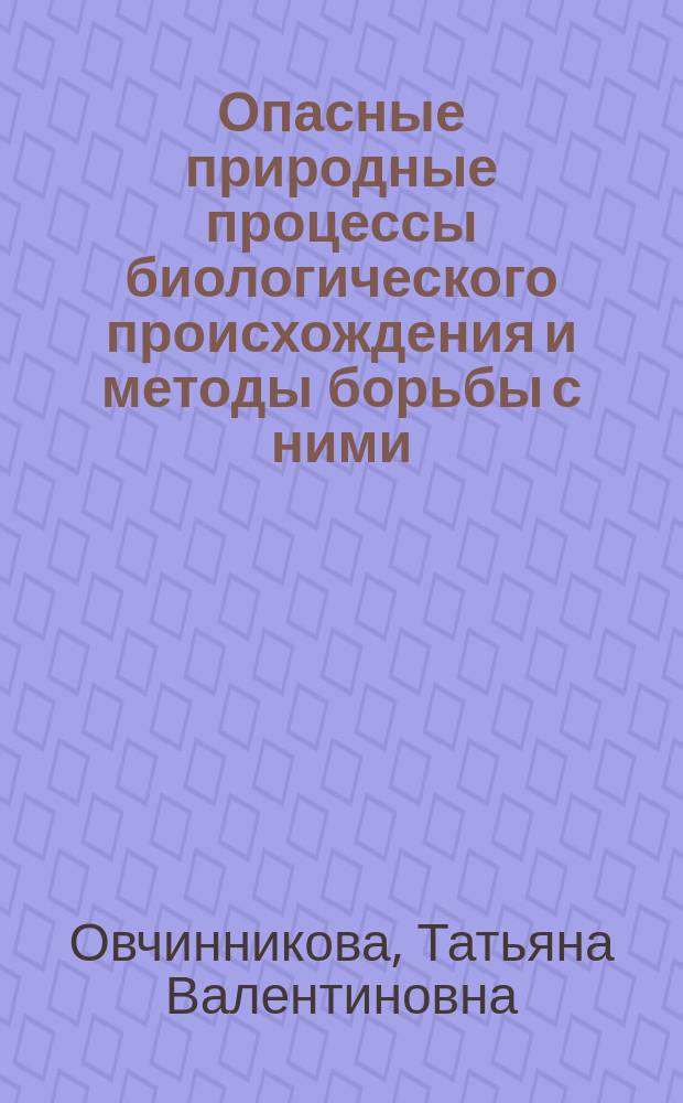 Опасные природные процессы биологического происхождения и методы борьбы с ними : Учеб. пособие