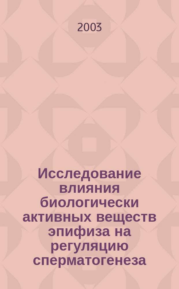 Исследование влияния биологически активных веществ эпифиза на регуляцию сперматогенеза : Автореф. дис. на соиск. учен. степ. к.м.н. : Спец. 03.00.25