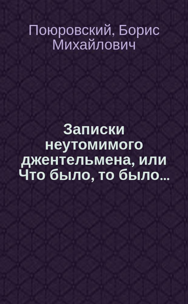 Записки неутомимого джентельмена, или Что было, то было... : Мемуары