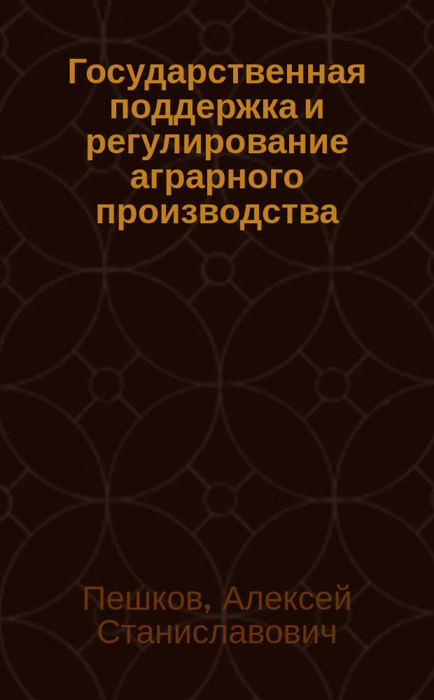 Государственная поддержка и регулирование аграрного производства : Автореф. дис. на соиск. учен. степ. к.э.н. : Спец. 08.00.05