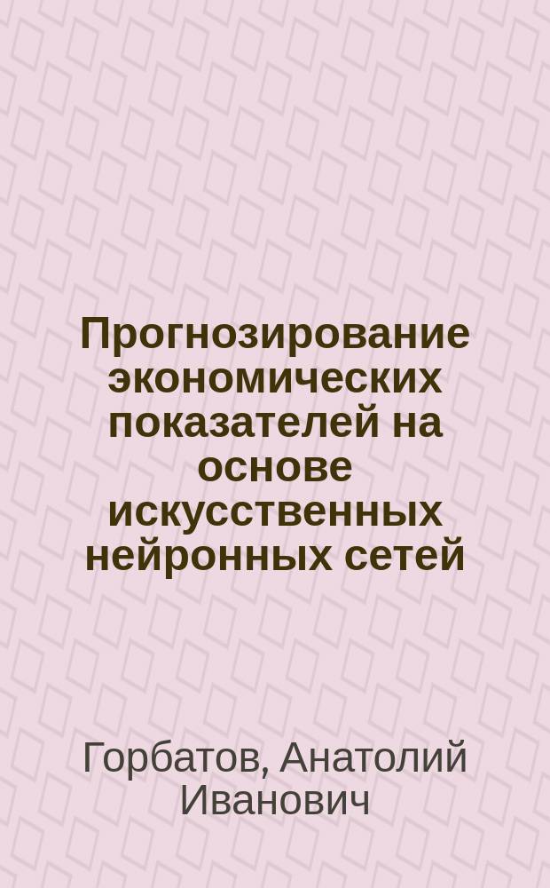Прогнозирование экономических показателей на основе искусственных нейронных сетей : Автореф. дис. на соиск. учен. степ. к.э.н. : Спец. 08.00.13