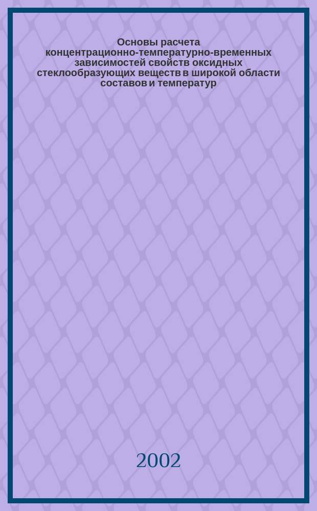 Основы расчета концентрационно-температурно-временных зависимостей свойств оксидных стеклообразующих веществ в широкой области составов и температур : Автореф. дис. на соиск. учен. степ. д.т.н. : Спец. 02.00.21