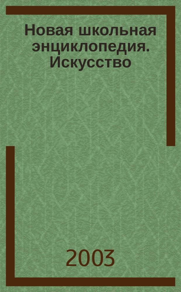Новая школьная энциклопедия. Искусство : Для сред. и ст. шк. возраста