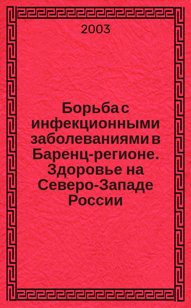 Борьба с инфекционными заболеваниями в Баренц-регионе. Здоровье на Северо-Западе России = Combating infectious diseases in the Barents region. Health in Northwest Russia : Тез. докл. IV междунар. конф., 18-19 сент. 2003 г., Петрозаводск