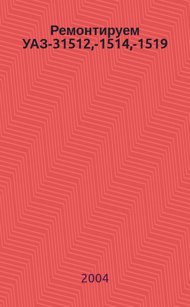 Ремонтируем УАЗ-31512, -31514, -31519 : Ил. руководство