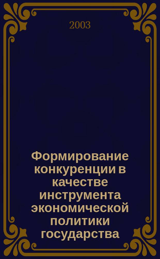 Формирование конкуренции в качестве инструмента экономической политики государства : Автореф. дис. на соиск. учен. степ. к.э.н. : Спец. 08.00.05