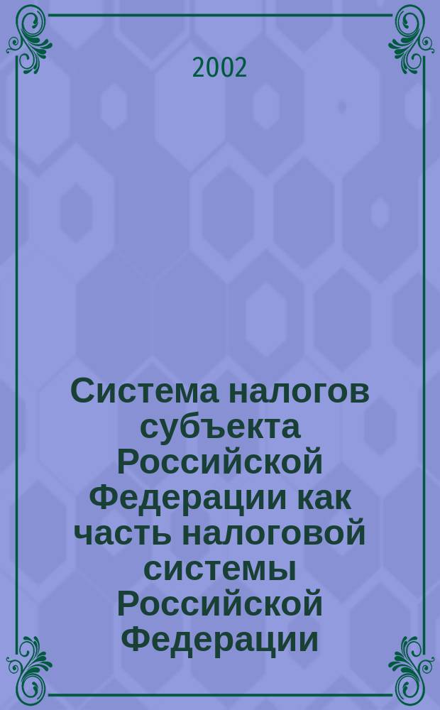 Система налогов субъекта Российской Федерации как часть налоговой системы Российской Федерации : Автореф. дис. на соиск. учен. степ. к.ю.н. : Спец. 12.00.14