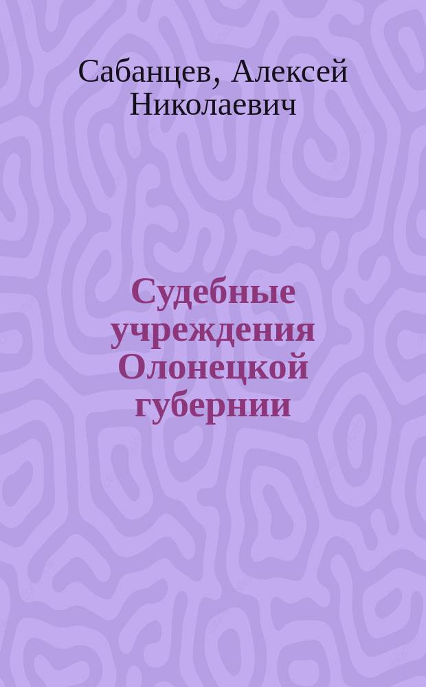 Судебные учреждения Олонецкой губернии (1784 - 1907 гг.) : Автореф. дис. на соиск. учен. степ. к.ист.н. : Спец. 07.00.02