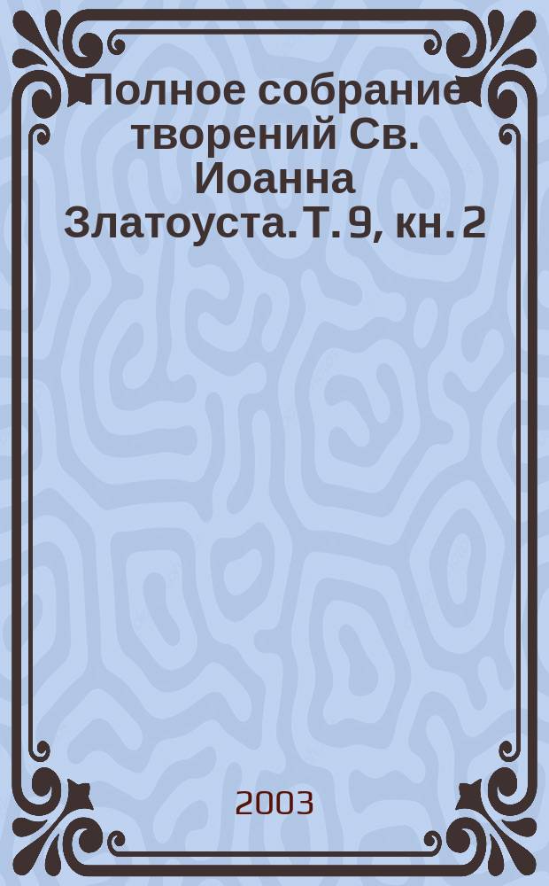 Полное собрание творений Св. Иоанна Златоуста. Т. 9, кн. 2