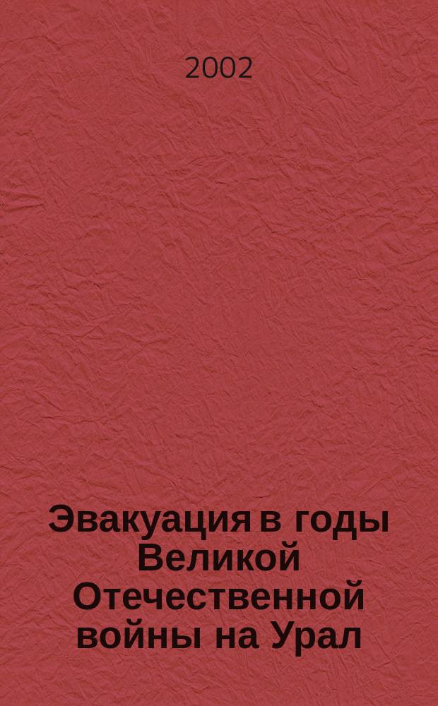 Эвакуация в годы Великой Отечественной войны на Урал: люди и судьбы