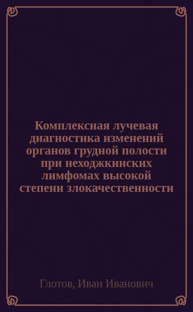Комплексная лучевая диагностика изменений органов грудной полости при неходжкинских лимфомах высокой степени злокачественности : Автореф. дис. на соиск. учен. степ. к.м.н. : Спец. 14.00.19