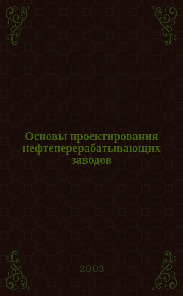 Основы проектирования нефтеперерабатывающих заводов : Учеб. пособие : Для студентов хим.-технол. спец. 25.04, 25.01, 2518