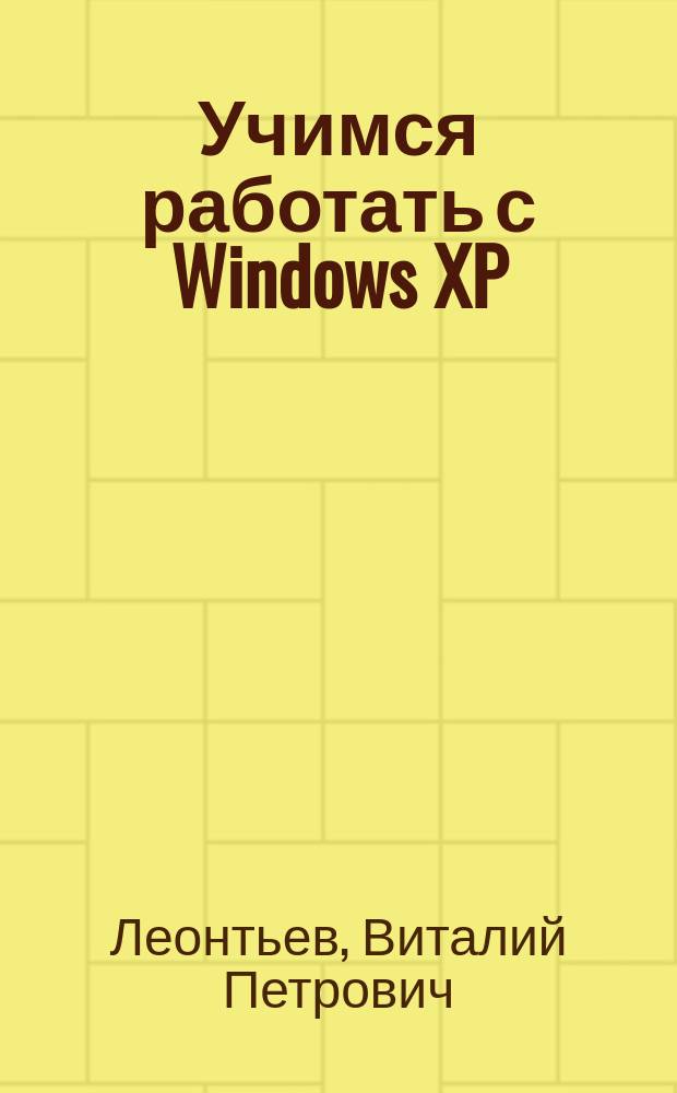 Учимся работать с Windows XP : Основы работы с Windows XP. Способы упр. и настройка интерфейса. Работа с файлами и прогр.