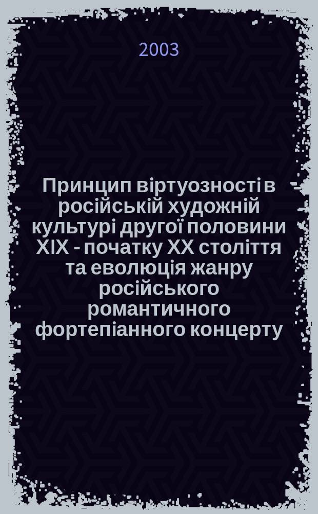 Принцип вiртуозностi в росiйськiй художнiй культурi другоï половини ХIХ - початку ХХ столiття та еволюцiя жанру росiйського романтичного фортепiанного концерту : Автореф. дис. на соиск. учен. степ. к.иск. : Спец. 17.00.03