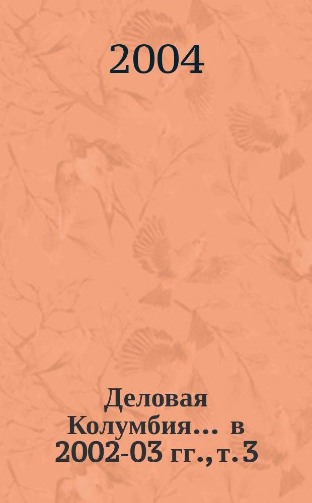 Деловая Колумбия. ... в 2002-03 гг., т. 3